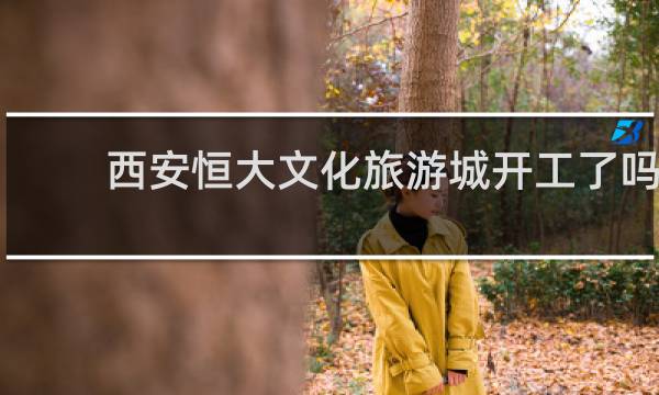 西安恒大文化旅游城開工了嗎