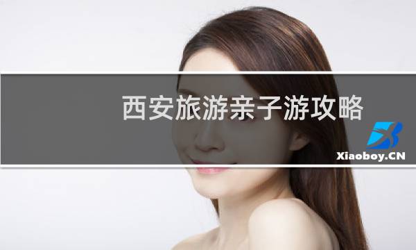 西安旅游亲子游攻略