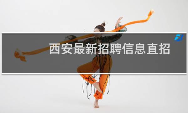 西安最新招聘信息直招