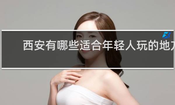 西安有哪些适合年轻人玩的地方