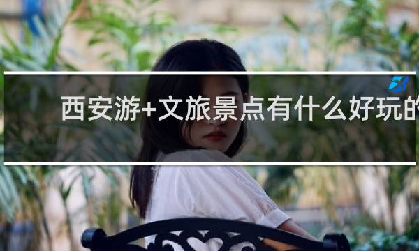 西安游+文旅景点有什么好玩的