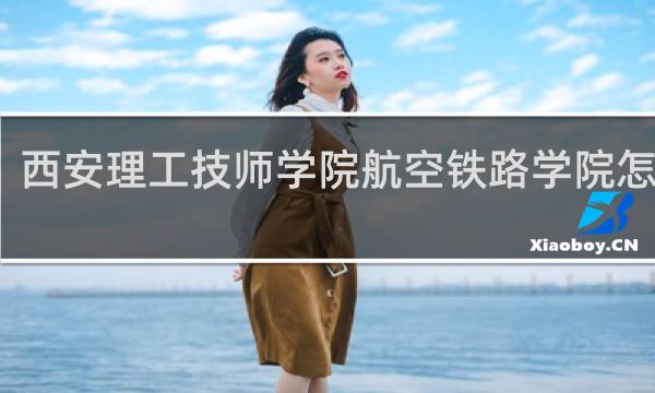 西安理工技师学院航空铁路学院怎么样