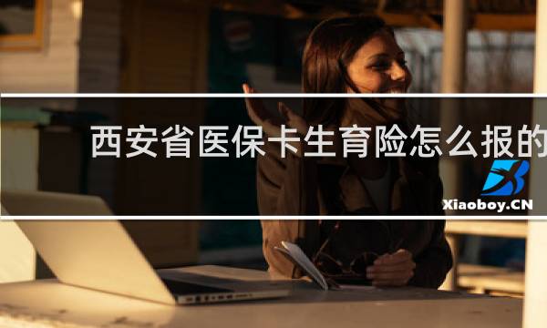 西安省医保卡生育险怎么报的