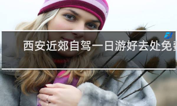 西安近郊自驾一日游好去处免费