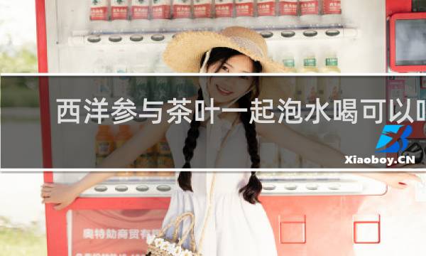 西洋参与茶叶一起泡水喝可以吗