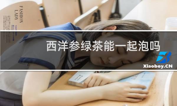 西洋参绿茶能一起泡吗