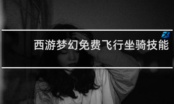 西游梦幻免费飞行坐骑技能