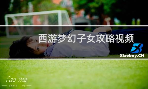 西游梦幻子女攻略视频