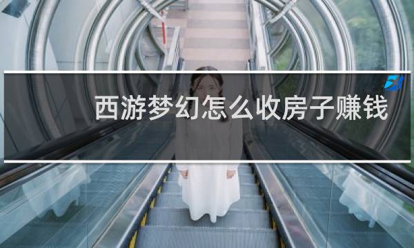 西游梦幻怎么收房子赚钱