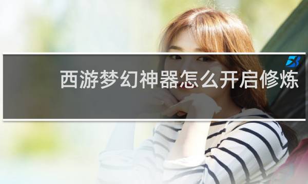 西游梦幻神器怎么开启修炼