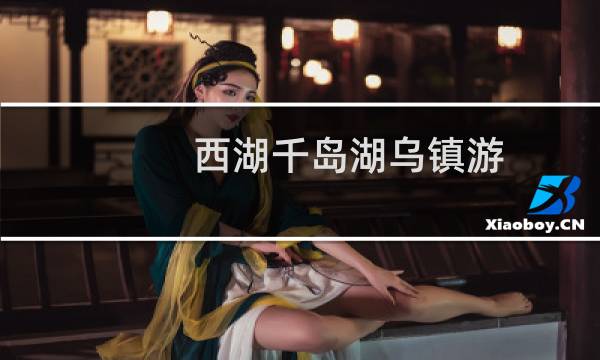 西湖千岛湖乌镇游