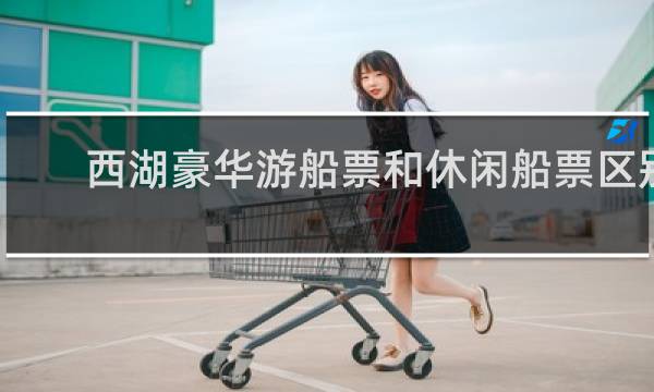西湖豪华游船票和休闲船票区别