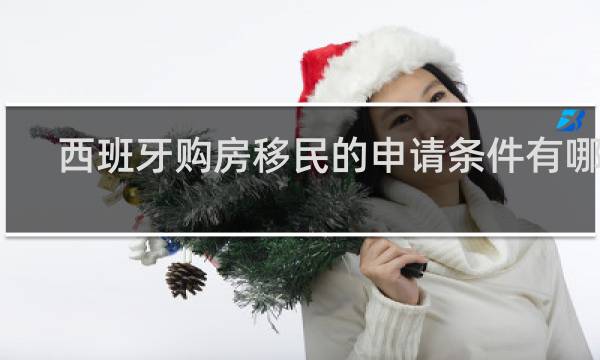 西班牙购房移民的申请条件有哪些