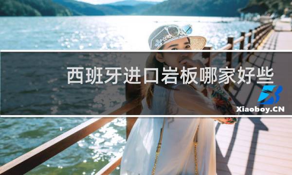 西班牙进口岩板哪家好些