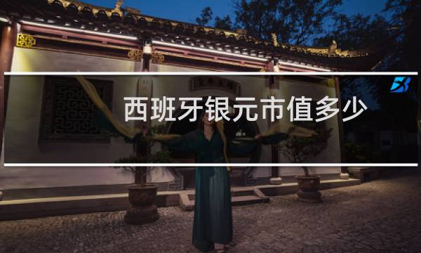 西班牙银元市值多少