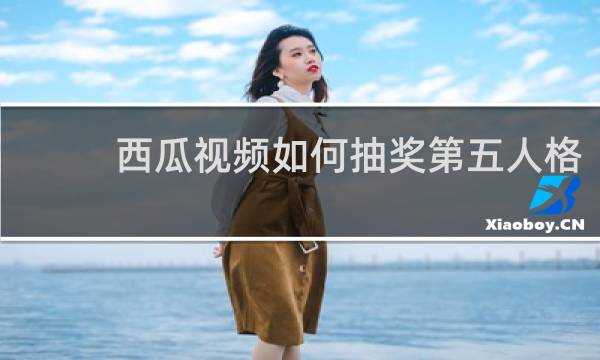 西瓜视频如何抽奖第五人格