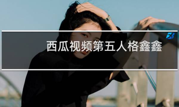 西瓜视频第五人格鑫鑫