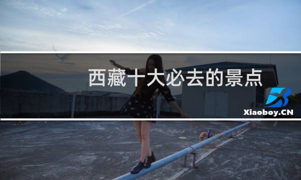 西藏十大必去的景点