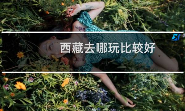 西藏去哪玩比较好