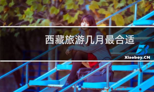 西藏旅游几月最合适
