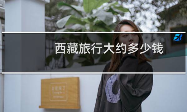 西藏旅行大约多少钱