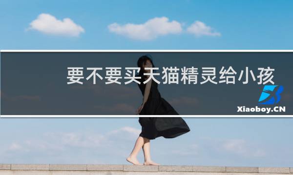 要不要买天猫精灵给小孩