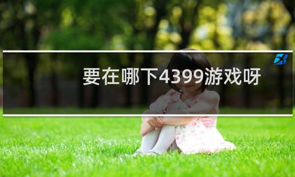 要在哪下4399游戏呀