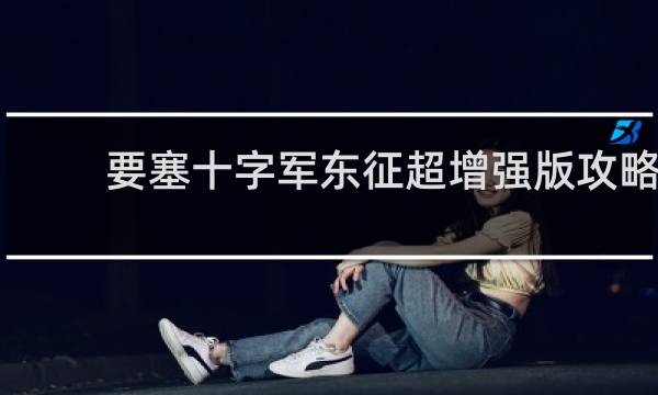 要塞十字军东征超增强版攻略
