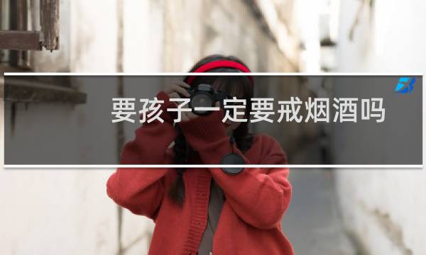 要孩子一定要戒烟酒吗