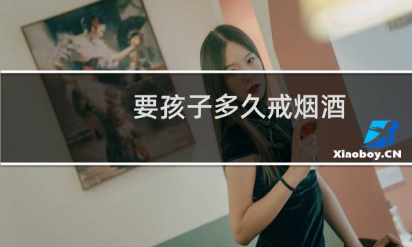 要孩子多久戒烟酒