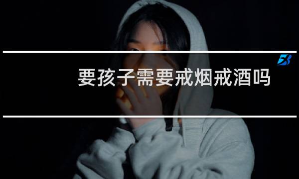 要孩子需要戒烟戒酒吗