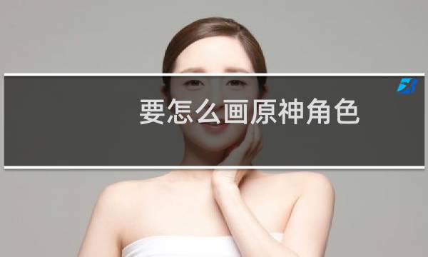 要怎么画原神角色
