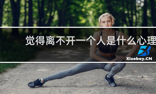 觉得离不开一个人是什么心理