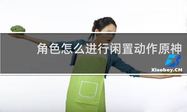 角色怎么进行闲置动作原神