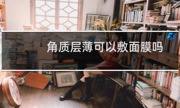 角质层薄可以敷面膜吗