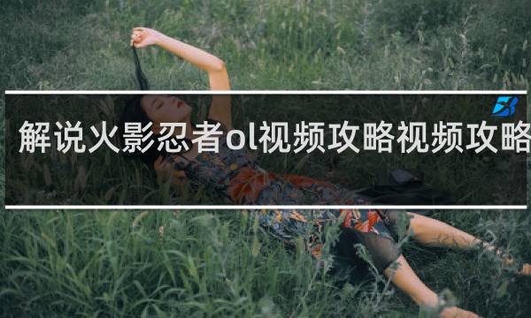 解说火影忍者ol视频攻略视频攻略视频