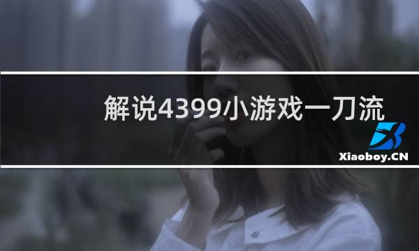 解说4399小游戏一刀流