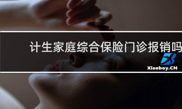 计生家庭综合保险门诊报销吗