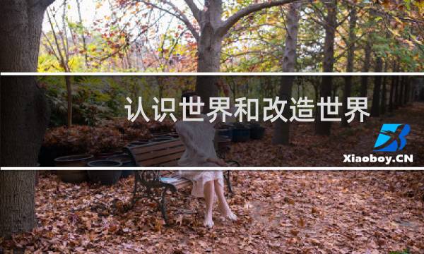 认识世界和改造世界