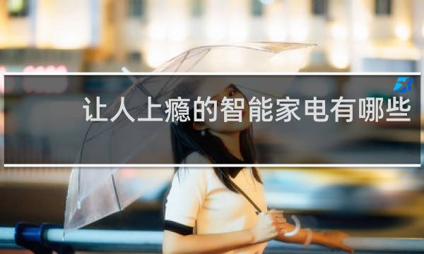 让人上瘾的智能家电有哪些