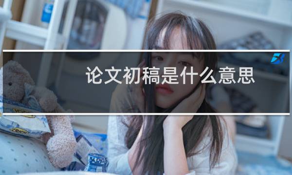 论文初稿是什么意思