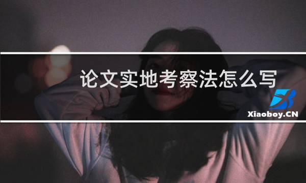 论文实地考察法怎么写