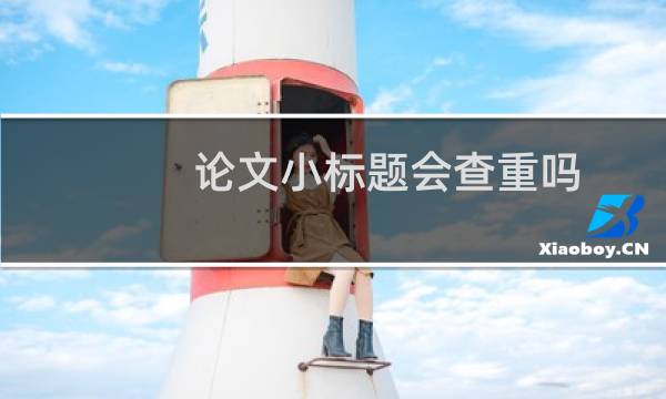 论文小标题会查重吗