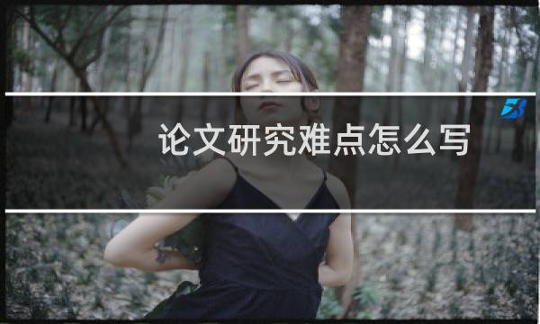 论文研究难点怎么写