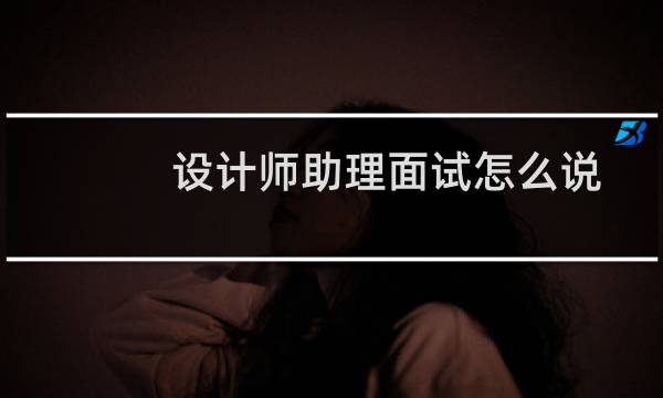 设计师助理面试怎么说