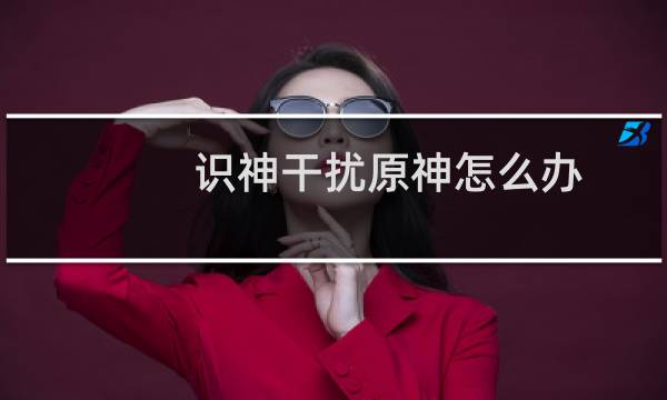 识神干扰原神怎么办