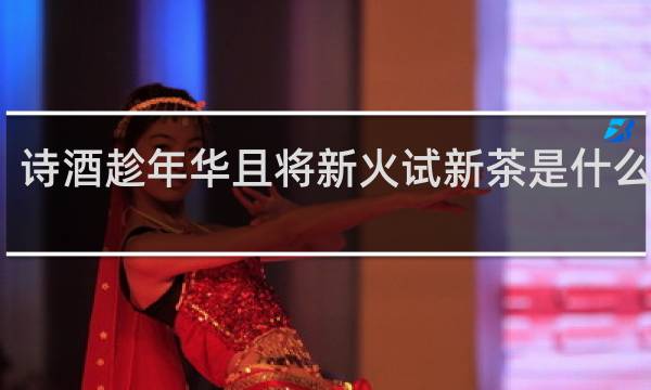 诗酒趁年华且将新火试新茶是什么意思