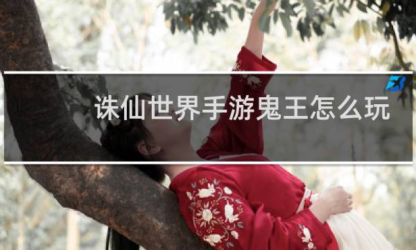 诛仙世界手游鬼王怎么玩