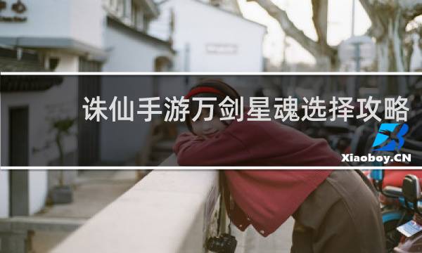 诛仙手游万剑星魂选择攻略