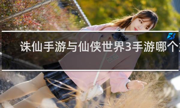 诛仙手游与仙侠世界3手游哪个好